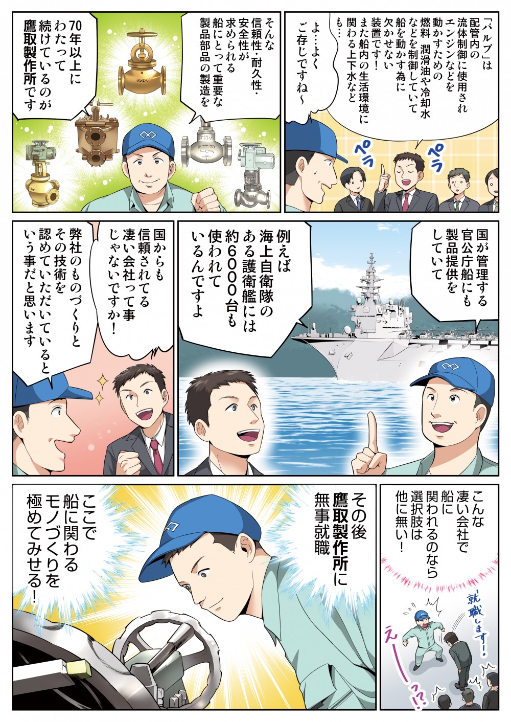 例えば海上自衛隊のある護衛艦には約6000台も使われているんですよ国からも信頼されてる凄い会社って事じゃないですか！その後鷹取製作所に無事就職ここで船に関わるモノづくりを極めてみせる！