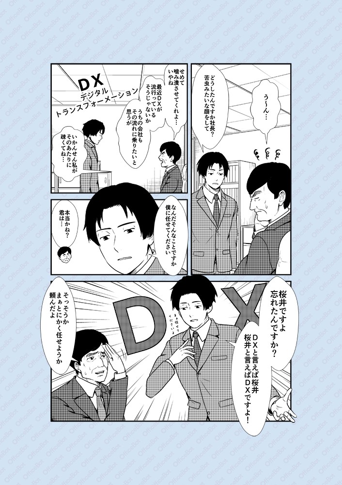 どうしたんですか社長？苦虫みたいな顔をして。せめて噛み潰させてくれよ…最近DXが流行っているそうじゃないか。うちの会社もその流れに乗りたいと思うが、いかんせん私がそのあたりに疎くてね…なんだそんなことですか、僕に任せてください