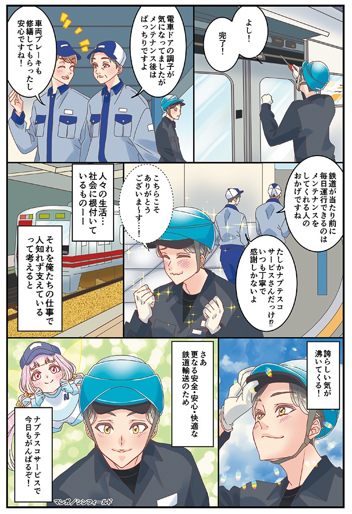 鉄道が当たり前に毎日運行できるのは、メンテナンスをしてくれる人のおかげですね。たしかナブテスコサービスさんだっけ⁉いつも丁寧で感謝しかないよ。人々の生活…社会に根付いているものー　それを俺たちの仕事で人知れず支えているって考えると、誇らしい気が湧いてくる！さあ、更なる安全・安心・快適な鉄道輸送のため、ナブテスコサービスで今日もがんばるぞ！