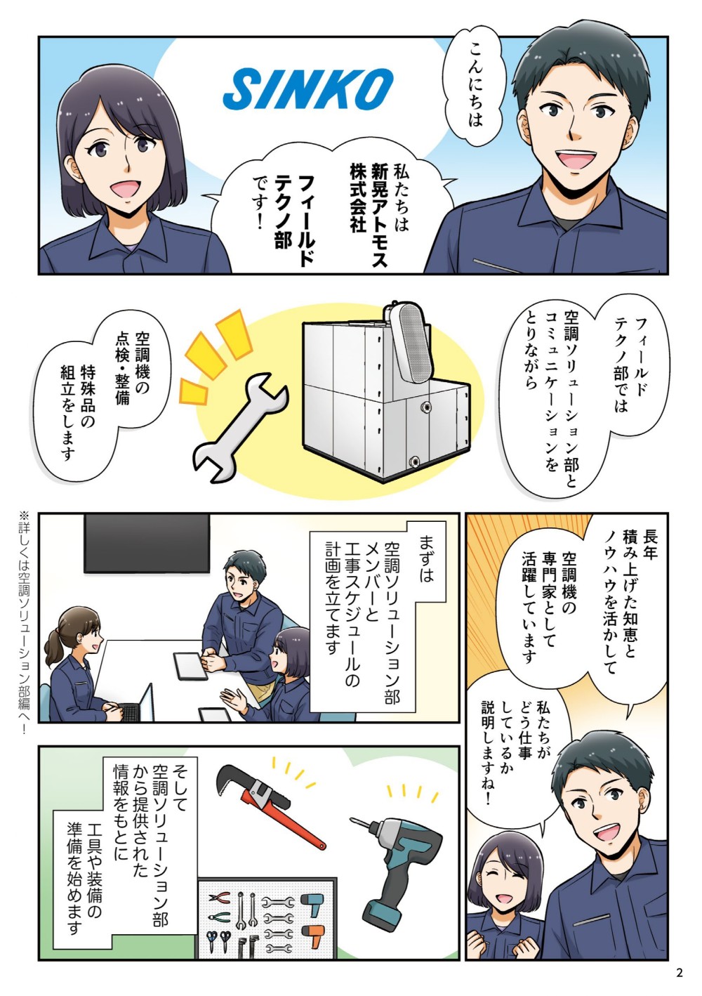 私たちは新晃アトモス株式会社フィールドテクノ部です！フィールドテクノ部では営業技術部とコミュニケーションをとりながら、空調機の点検・整備、特殊品の組立をします。長年積み上げた知恵とノウハウを活かして、空調機の専門家として活躍しています。まず営業技術部メンバーと工事スケジュールの計画を立てます。そして営業から提供された情報をもとに、工具や装備の準備を始めます。