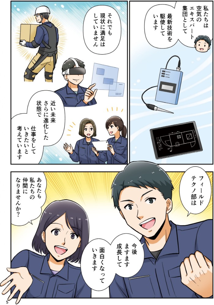 私たちは空気のエキスパートと集団として、最新技術を駆使しています。それでも現状に満足はしていません。近い未来、さらに進化した状態で仕事をしていきいたいと考えています。フィールドテクノ部は今後ますます成長して、面白くなっていきます。あなたも私たちの仲間になりませんか？